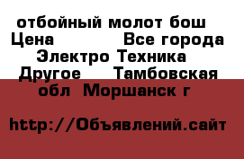 отбойный молот бош › Цена ­ 8 000 - Все города Электро-Техника » Другое   . Тамбовская обл.,Моршанск г.